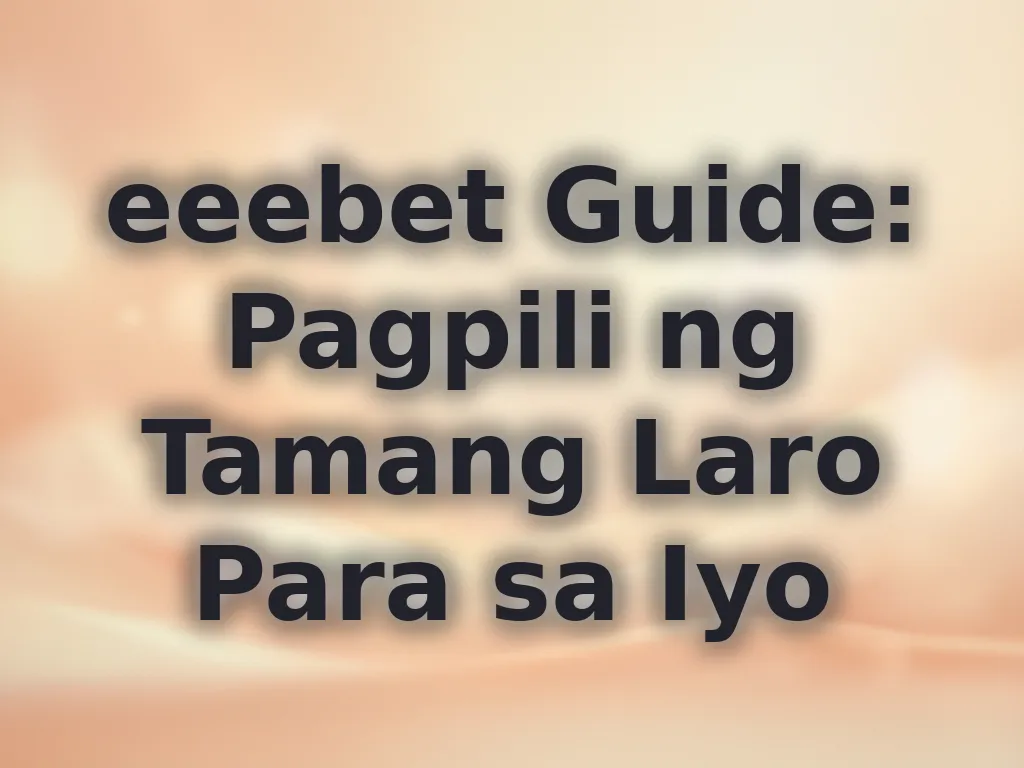eeebet Guide: Pagpili ng Tamang Laro Para sa Iyo