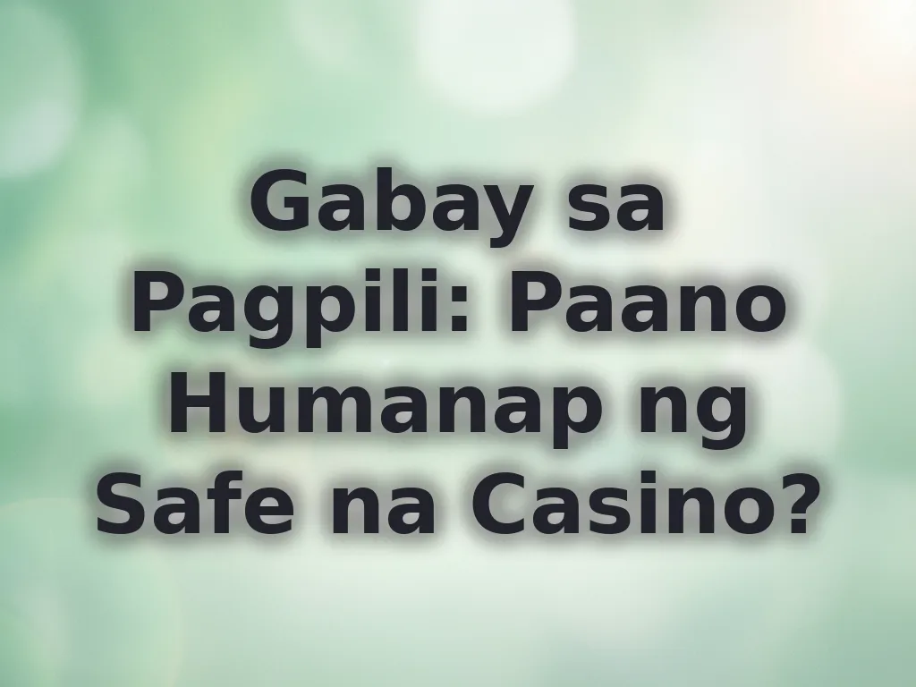Gabay sa Pagpili: Paano Humanap ng Safe na Casino?